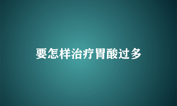 要怎样治疗胃酸过多