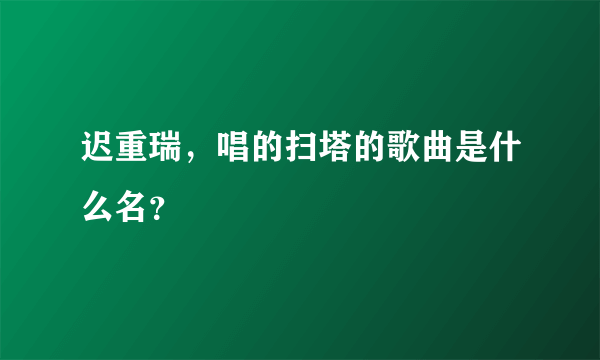 迟重瑞，唱的扫塔的歌曲是什么名？