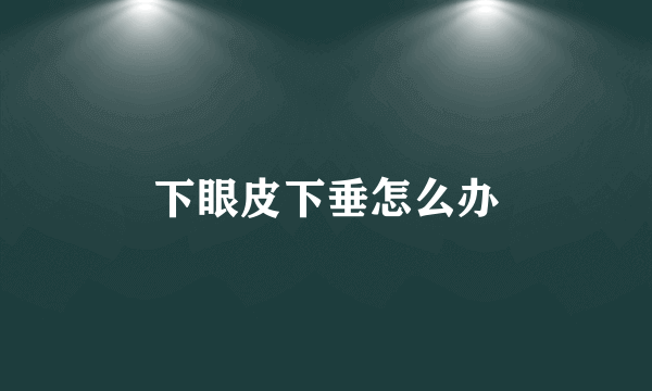 下眼皮下垂怎么办