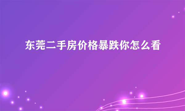 东莞二手房价格暴跌你怎么看