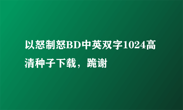 以怒制怒BD中英双字1024高清种子下载，跪谢