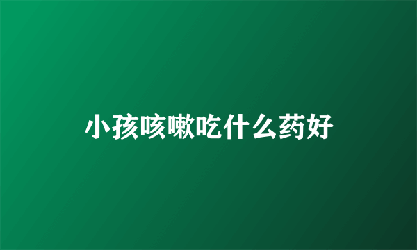 小孩咳嗽吃什么药好