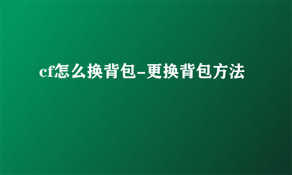 cf怎么换背包-更换背包方法