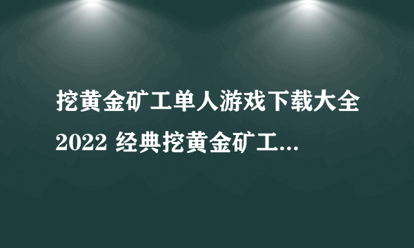挖黄金矿工单人游戏下载大全2022 经典挖黄金矿工单人手游有什么