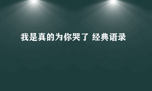 我是真的为你哭了 经典语录