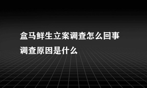 盒马鲜生立案调查怎么回事 调查原因是什么