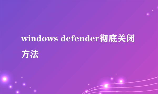 windows defender彻底关闭方法