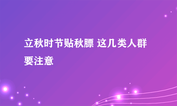 立秋时节贴秋膘 这几类人群要注意