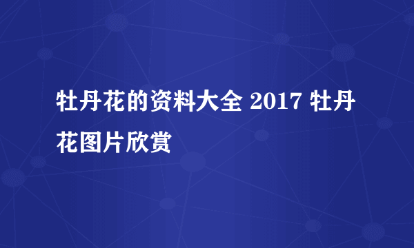 牡丹花的资料大全 2017 牡丹花图片欣赏