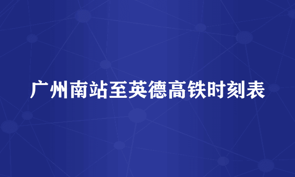 广州南站至英德高铁时刻表