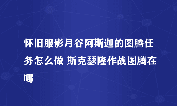 怀旧服影月谷阿斯迦的图腾任务怎么做 斯克瑟隆作战图腾在哪