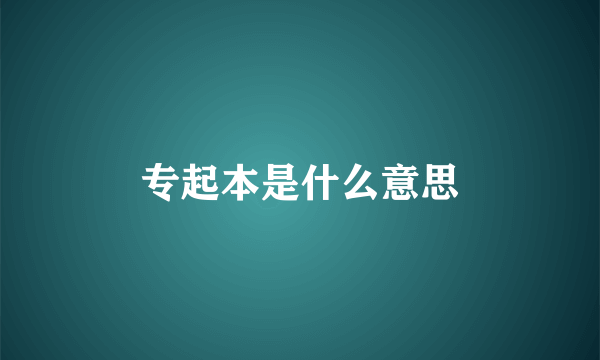 专起本是什么意思