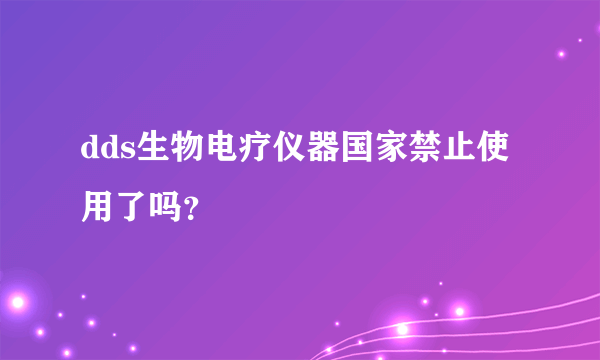 dds生物电疗仪器国家禁止使用了吗？