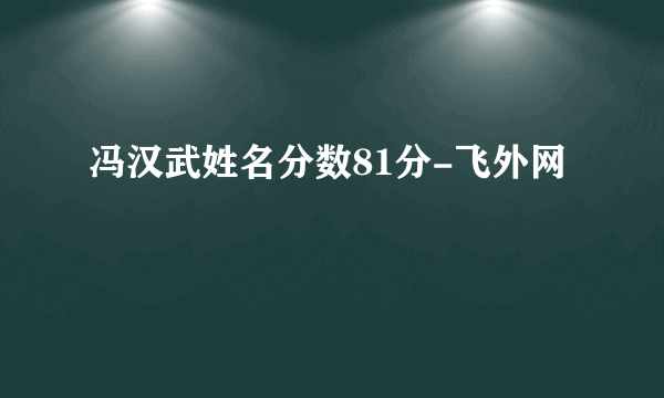 冯汉武姓名分数81分-飞外网