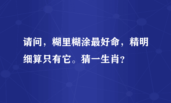 请问，糊里糊涂最好命，精明细算只有它。猜一生肖？