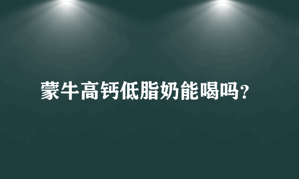 蒙牛高钙低脂奶能喝吗？