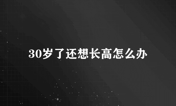 30岁了还想长高怎么办