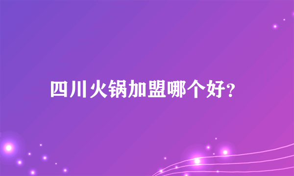 四川火锅加盟哪个好？