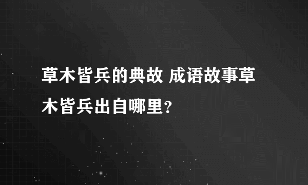草木皆兵的典故 成语故事草木皆兵出自哪里？