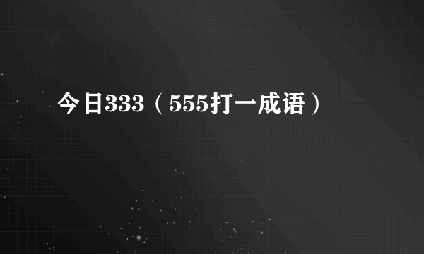 今日333（555打一成语）