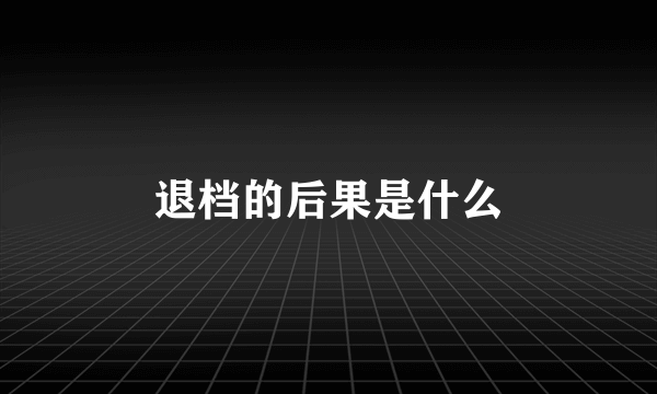 退档的后果是什么