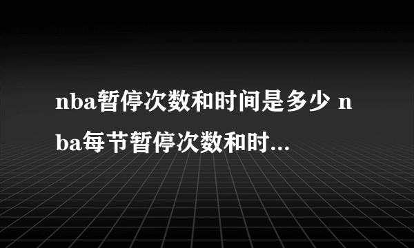 nba暂停次数和时间是多少 nba每节暂停次数和时间分别是