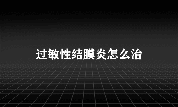 过敏性结膜炎怎么治