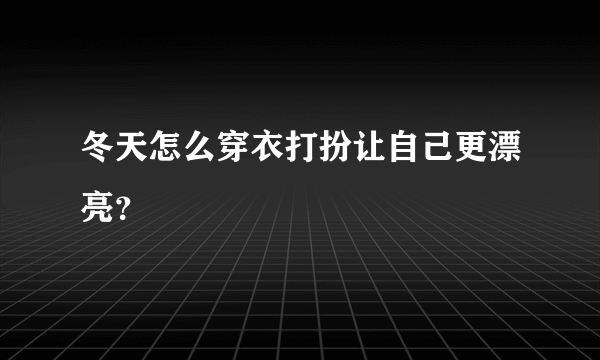 冬天怎么穿衣打扮让自己更漂亮？