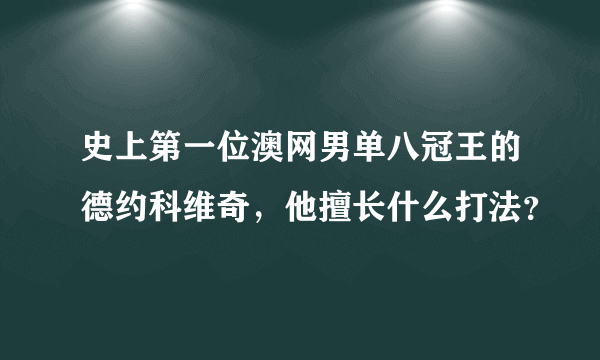 史上第一位澳网男单八冠王的德约科维奇，他擅长什么打法？