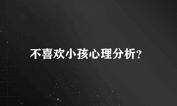 不喜欢小孩心理分析？