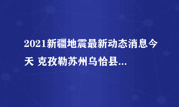 2021新疆地震最新动态消息今天 克孜勒苏州乌恰县发生3.1级地震