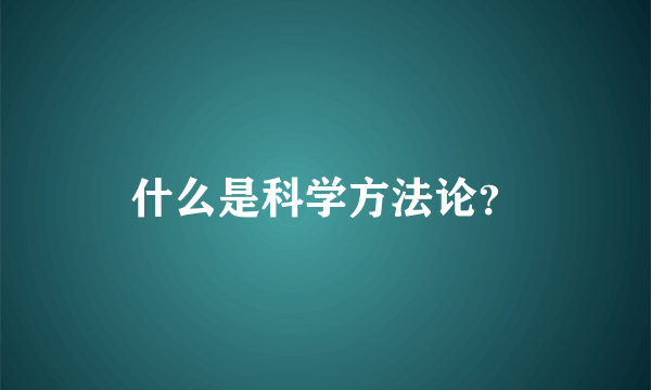 什么是科学方法论？
