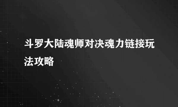 斗罗大陆魂师对决魂力链接玩法攻略