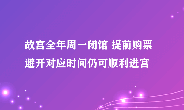 故宫全年周一闭馆 提前购票避开对应时间仍可顺利进宫