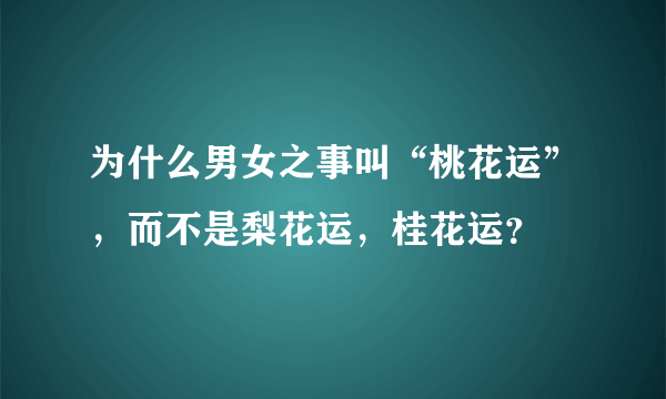 为什么男女之事叫“桃花运”，而不是梨花运，桂花运？