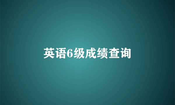 英语6级成绩查询