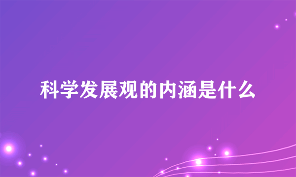 科学发展观的内涵是什么
