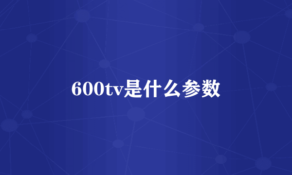 600tv是什么参数