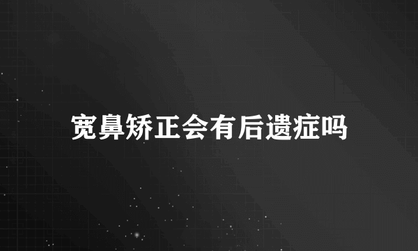 宽鼻矫正会有后遗症吗