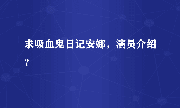 求吸血鬼日记安娜，演员介绍？