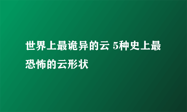 世界上最诡异的云 5种史上最恐怖的云形状