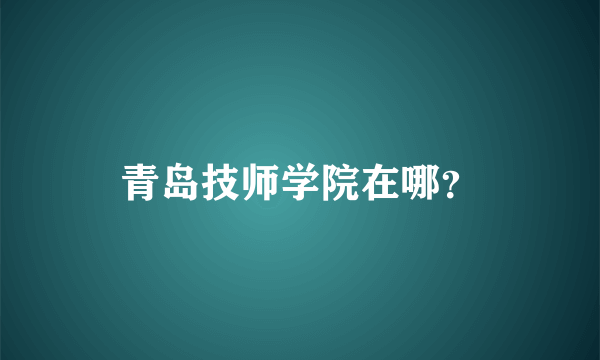 青岛技师学院在哪？