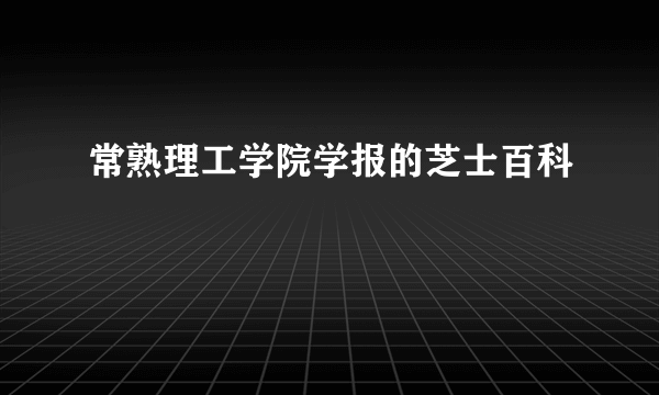 常熟理工学院学报的芝士百科