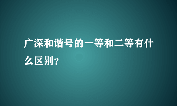 广深和谐号的一等和二等有什么区别？