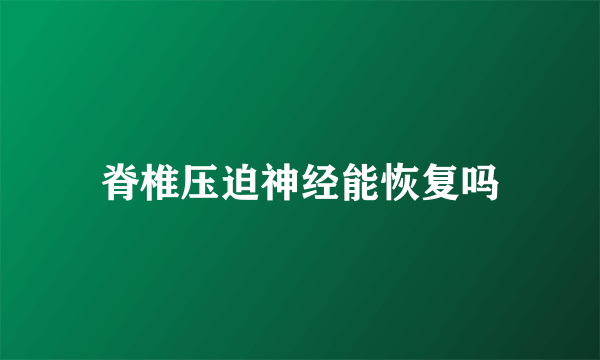 脊椎压迫神经能恢复吗