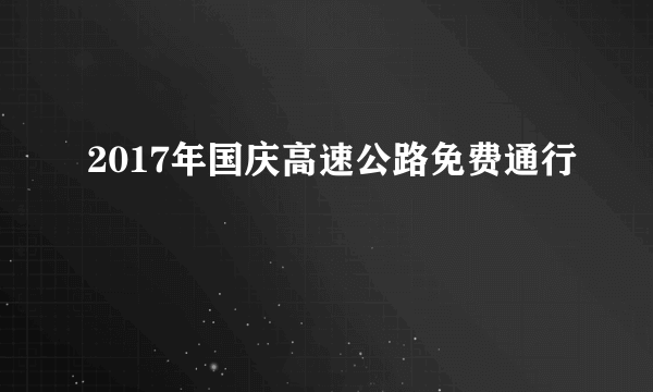 2017年国庆高速公路免费通行