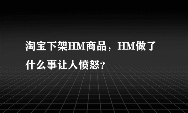 淘宝下架HM商品，HM做了什么事让人愤怒？