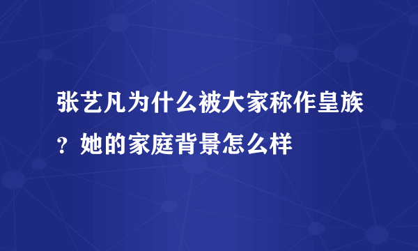 张艺凡为什么被大家称作皇族？她的家庭背景怎么样