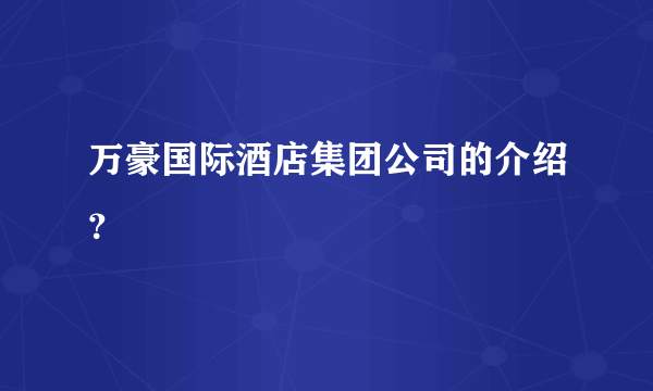万豪国际酒店集团公司的介绍？