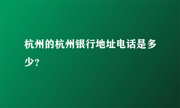 杭州的杭州银行地址电话是多少？